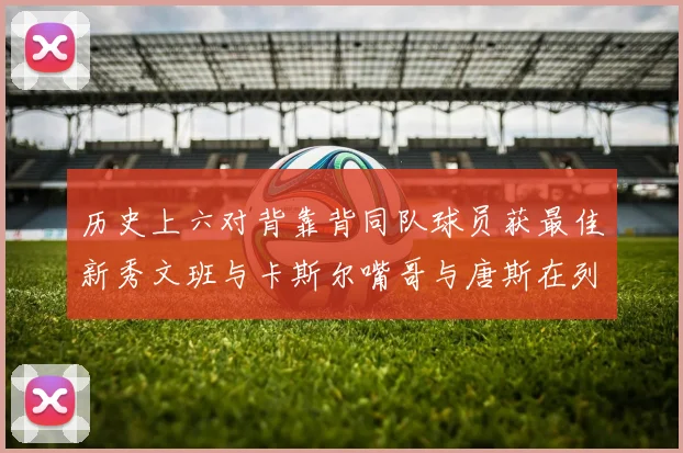 历史上六对背靠背同队球员获最佳新秀文班与卡斯尔嘴哥与唐斯在列