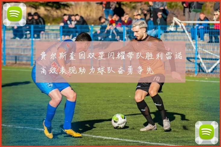 费尔斯奎因双星闪耀带队胜利雷诺高效表现助力球队奋勇争先