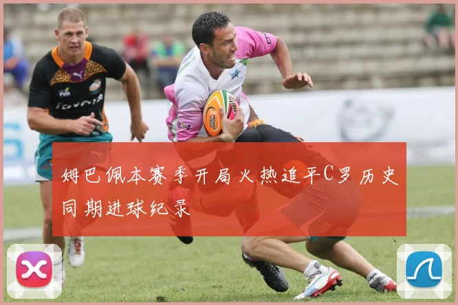 姆巴佩本赛季开局火热追平C罗历史同期进球纪录
