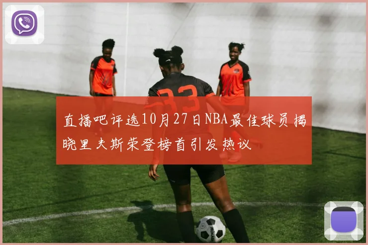 直播吧评选10月27日NBA最佳球员揭晓里夫斯荣登榜首引发热议
