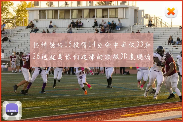 怀特场均15投得14分命中率仅33和26这就是你们追捧的顶级3D表现吗