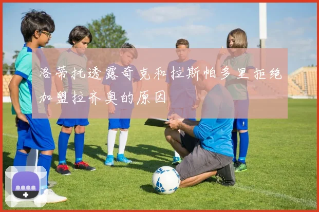 洛蒂托透露奇克和拉斯帕多里拒绝加盟拉齐奥的原因
