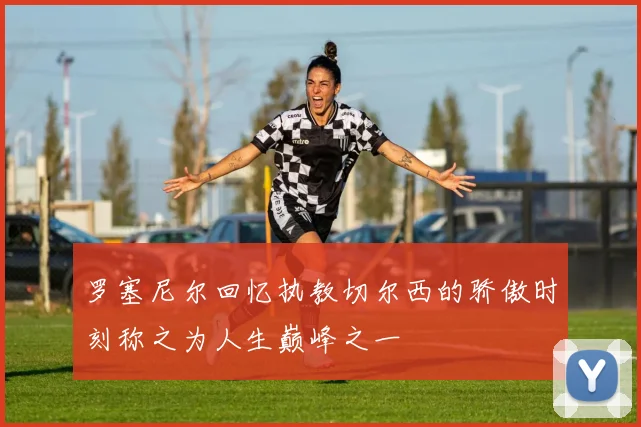 罗塞尼尔回忆执教切尔西的骄傲时刻称之为人生巅峰之一