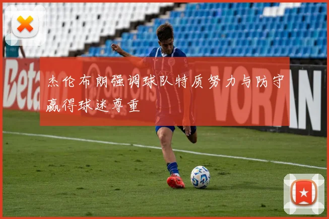 杰伦布朗强调球队特质努力与防守赢得球迷尊重